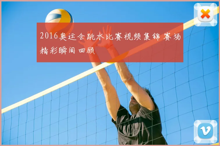 2016奥运会跳水比赛视频集锦 赛场精彩瞬间回顾