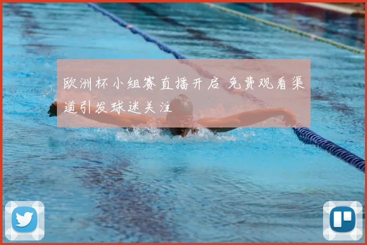 欧洲杯小组赛直播开启 免费观看渠道引发球迷关注