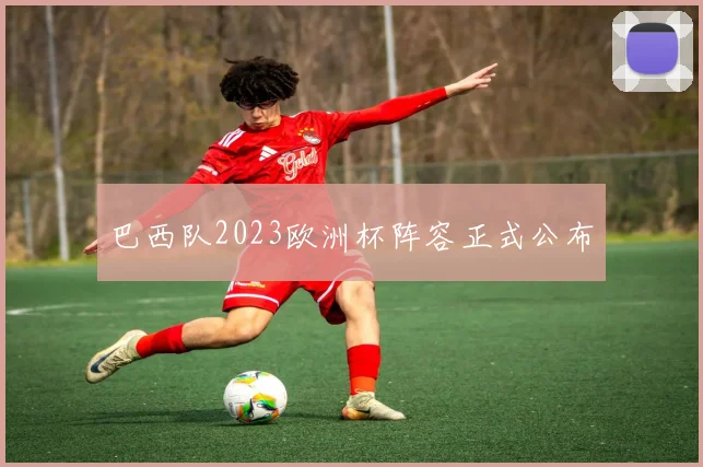 巴西队2023欧洲杯阵容正式公布