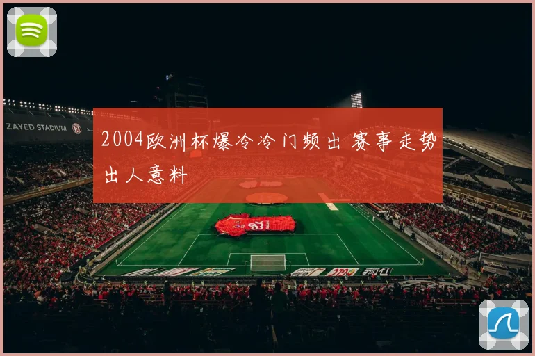 2004欧洲杯爆冷冷门频出 赛事走势出人意料