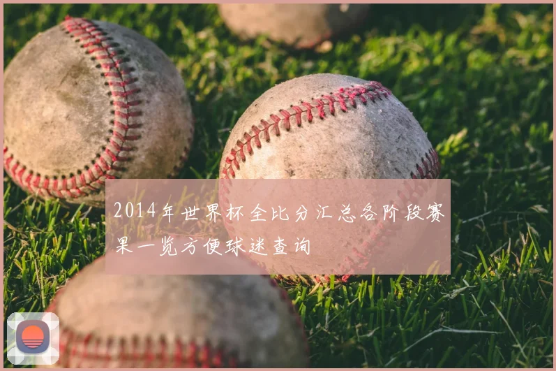 2014年世界杯全比分汇总各阶段赛果一览方便球迷查询