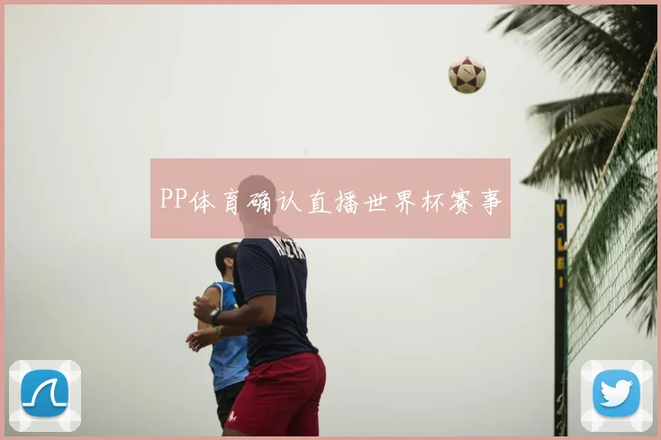 PP体育确认直播世界杯赛事