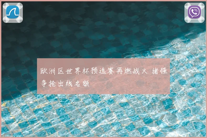 欧洲区世界杯预选赛再燃战火 诸强争抢出线名额