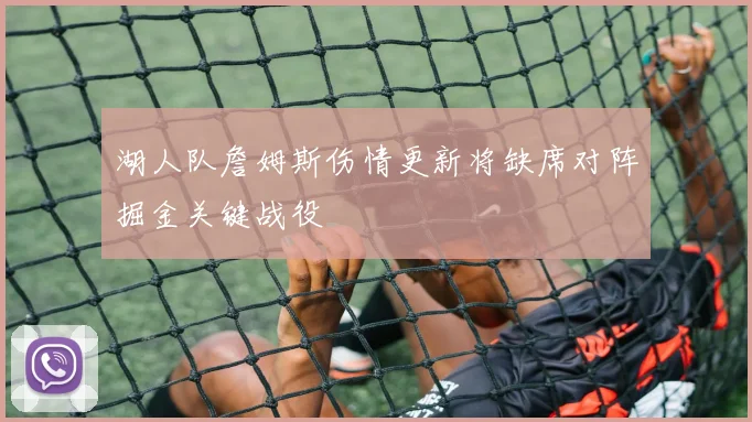 湖人队詹姆斯伤情更新将缺席对阵掘金关键战役