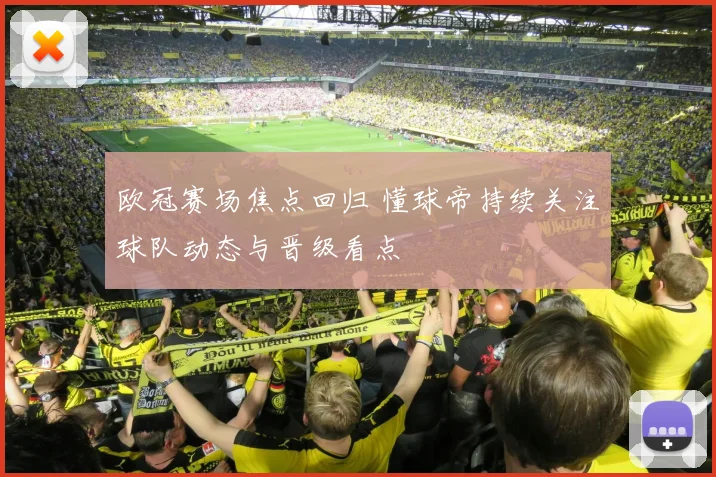 欧冠赛场焦点回归 懂球帝持续关注球队动态与晋级看点
