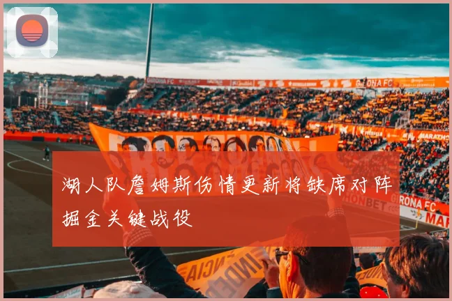 湖人队詹姆斯伤情更新将缺席对阵掘金关键战役