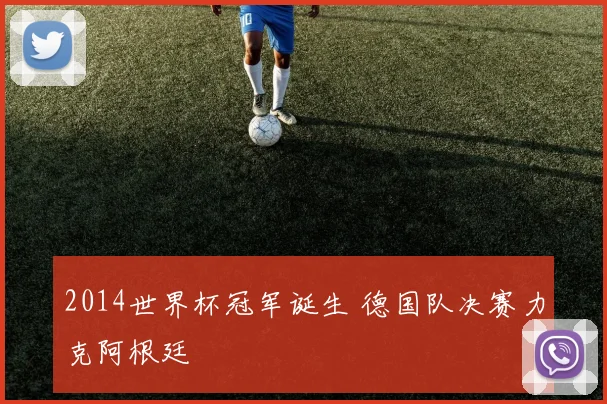 2014世界杯冠军诞生 德国队决赛力克阿根廷
