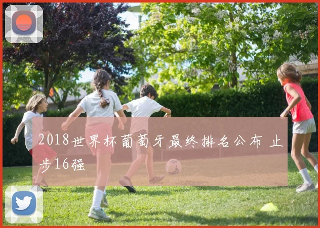 2018世界杯葡萄牙最终排名公布 止步16强
