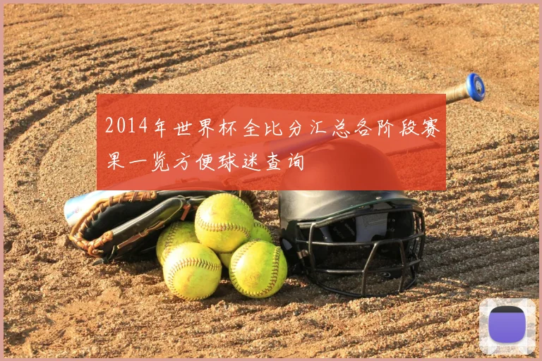 2014年世界杯全比分汇总各阶段赛果一览方便球迷查询