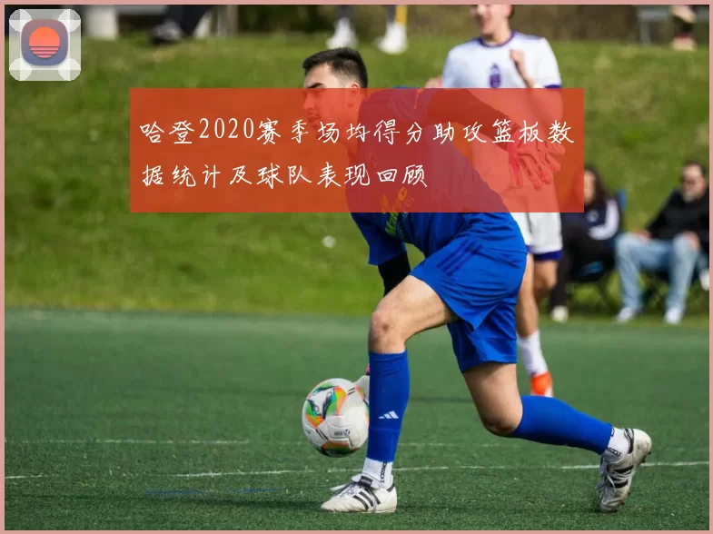 哈登2020赛季场均得分助攻篮板数据统计及球队表现回顾