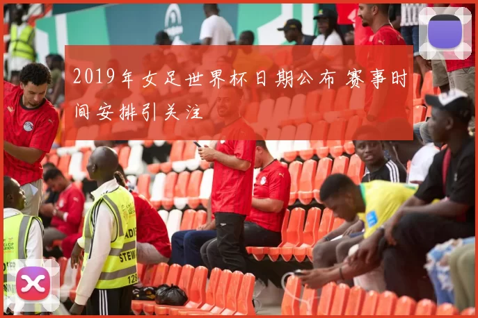 2019年女足世界杯日期公布 赛事时间安排引关注