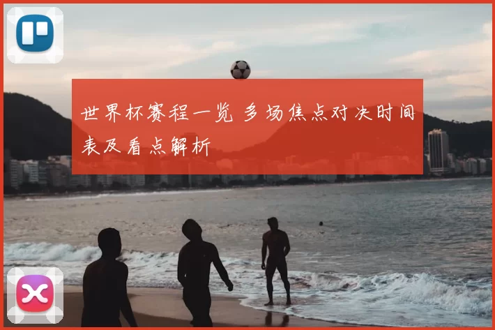 世界杯赛程一览 多场焦点对决时间表及看点解析