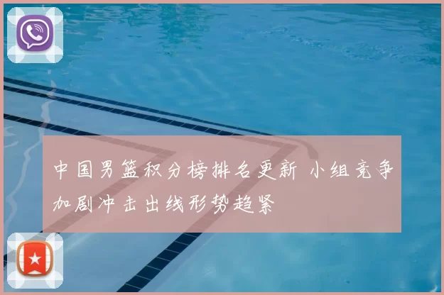 中国男篮积分榜排名更新 小组竞争加剧冲击出线形势趋紧