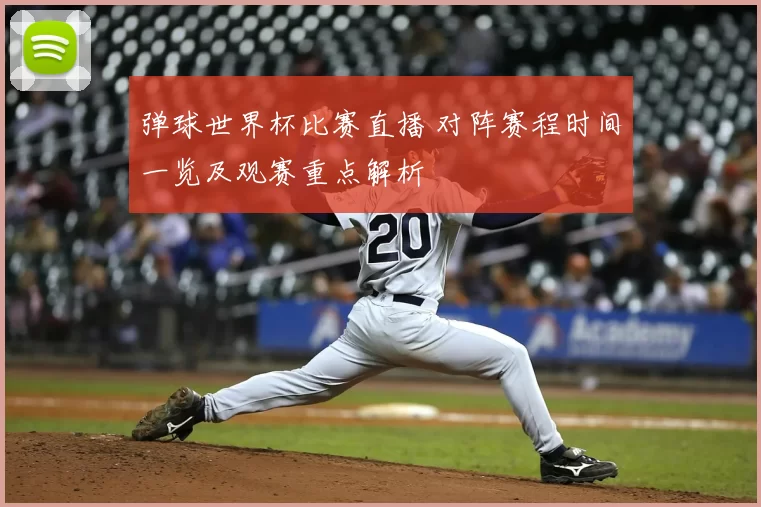 弹球世界杯比赛直播 对阵赛程时间一览及观赛重点解析