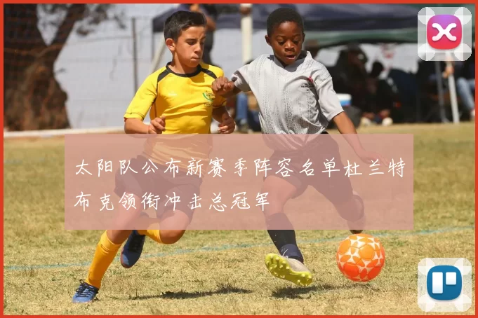 太阳队公布新赛季阵容名单杜兰特布克领衔冲击总冠军