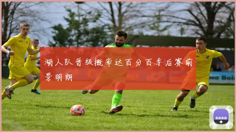 湖人队晋级概率达百分百季后赛前景明朗