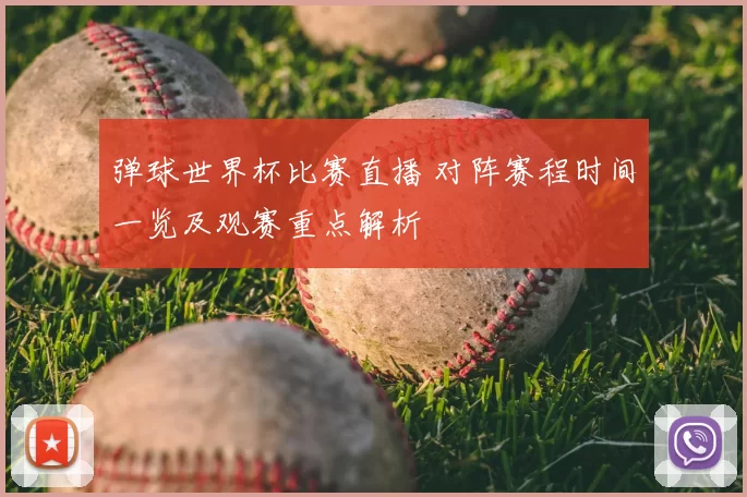 弹球世界杯比赛直播 对阵赛程时间一览及观赛重点解析