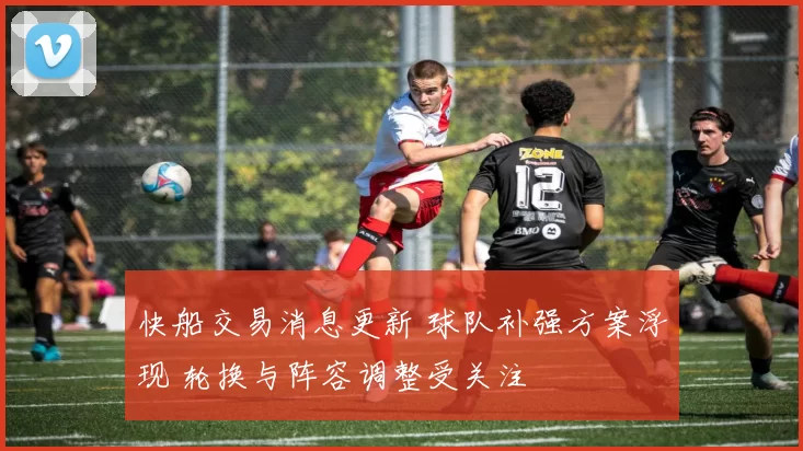 快船交易消息更新 球队补强方案浮现 轮换与阵容调整受关注