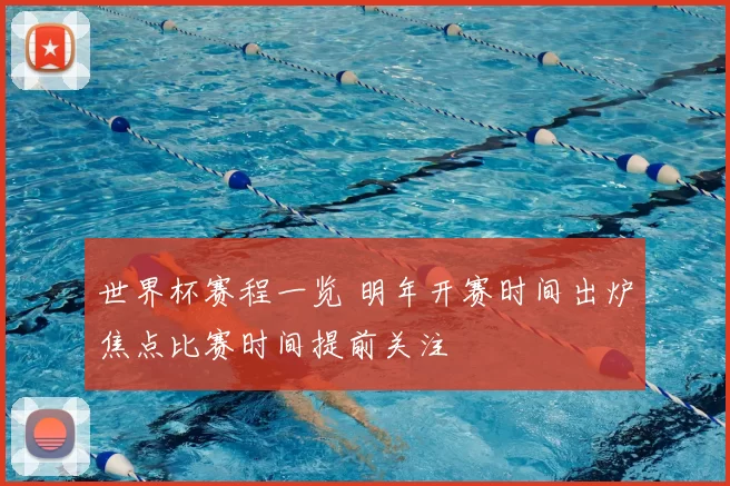 世界杯赛程一览 明年开赛时间出炉焦点比赛时间提前关注