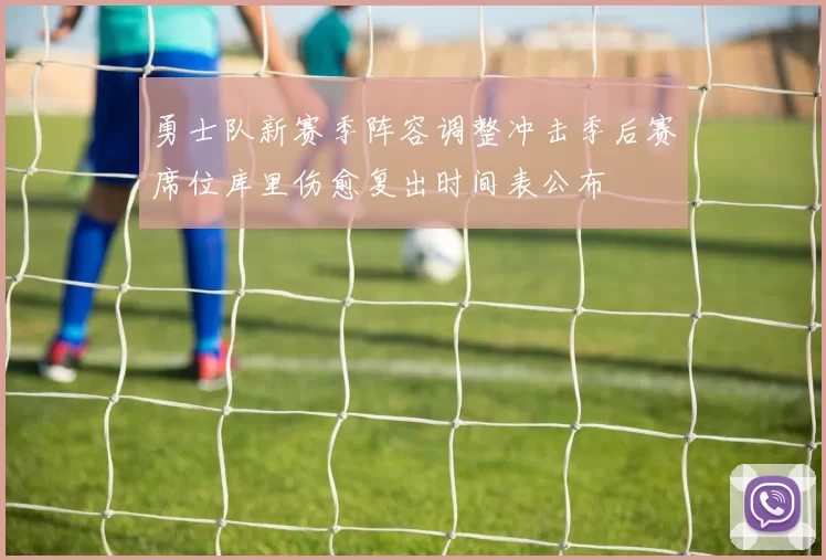 勇士队新赛季阵容调整冲击季后赛席位库里伤愈复出时间表公布