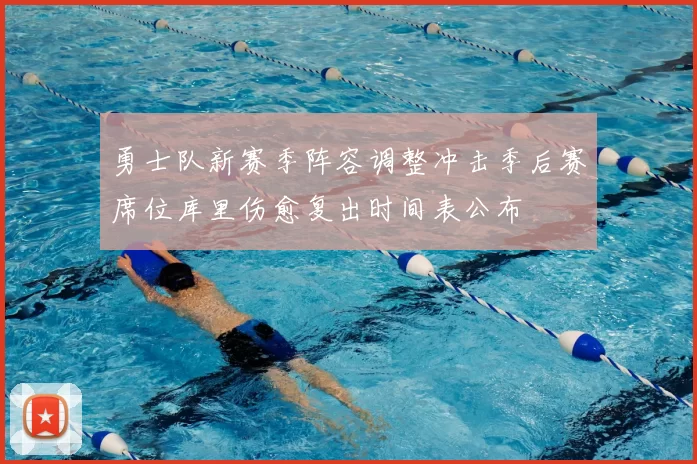 勇士队新赛季阵容调整冲击季后赛席位库里伤愈复出时间表公布