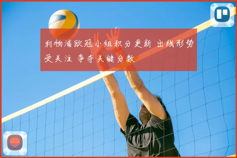 利物浦欧冠小组积分更新 出线形势受关注 争夺关键分数