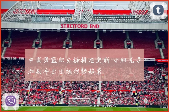 中国男篮积分榜排名更新 小组竞争加剧冲击出线形势趋紧