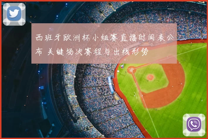 西班牙欧洲杯小组赛直播时间表公布 关键场次赛程与出线形势