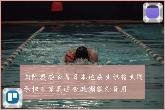 国际奥委会与日本达成共识将共同承担东京奥运会延期额外费用