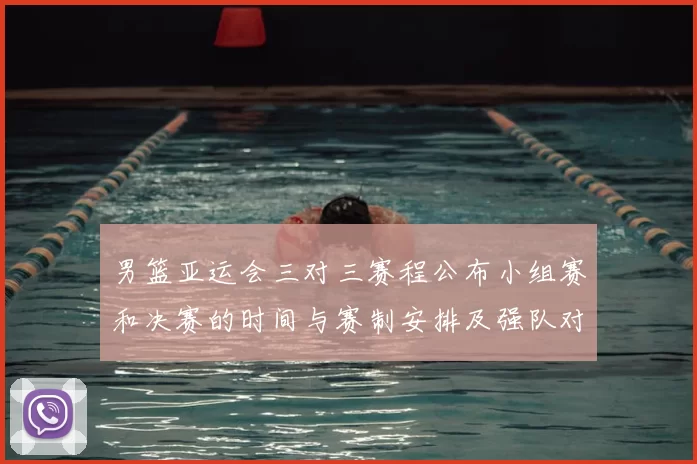 男篮亚运会三对三赛程公布小组赛和决赛的时间与赛制安排及强队对决看点