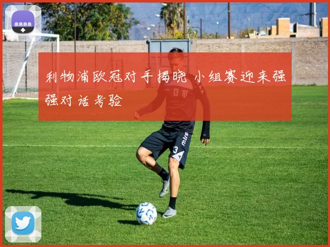 利物浦欧冠对手揭晓 小组赛迎来强强对话考验