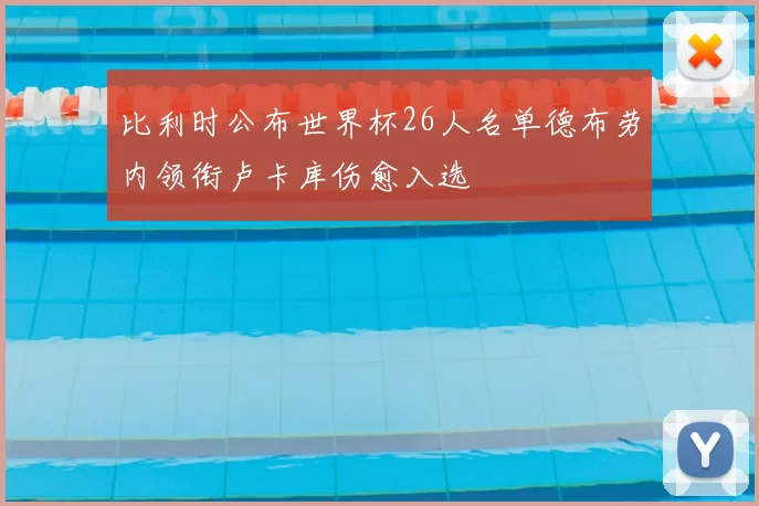 比利时公布世界杯26人名单德布劳内领衔卢卡库伤愈入选