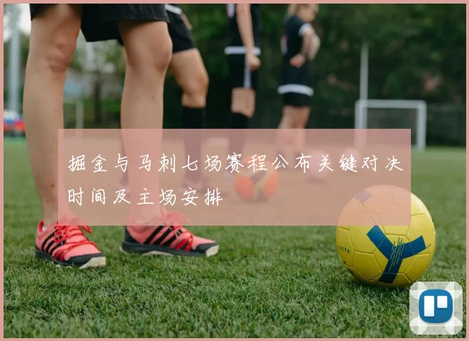 掘金与马刺七场赛程公布关键对决时间及主场安排