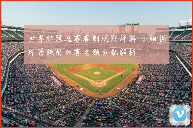 世界杯预选赛赛制规则详解 小组循环晋级附加赛名额分配解析