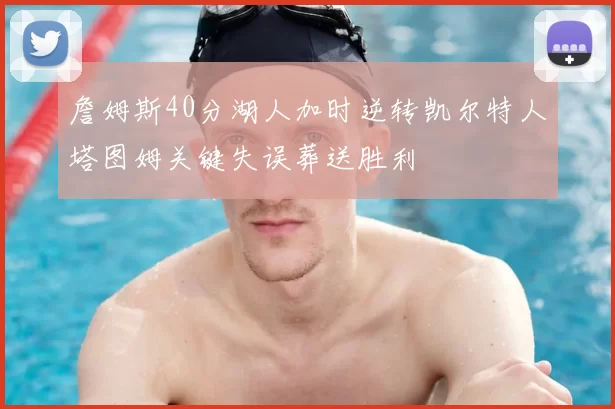 詹姆斯40分湖人加时逆转凯尔特人塔图姆关键失误葬送胜利