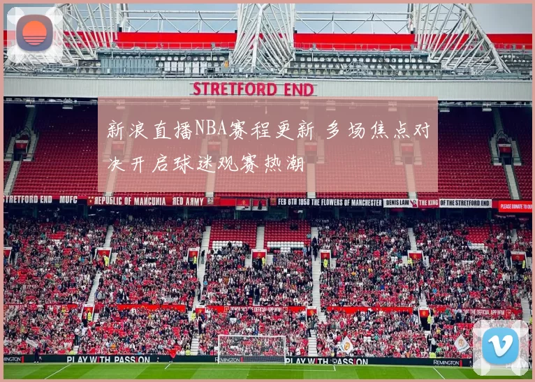 新浪直播NBA赛程更新 多场焦点对决开启球迷观赛热潮