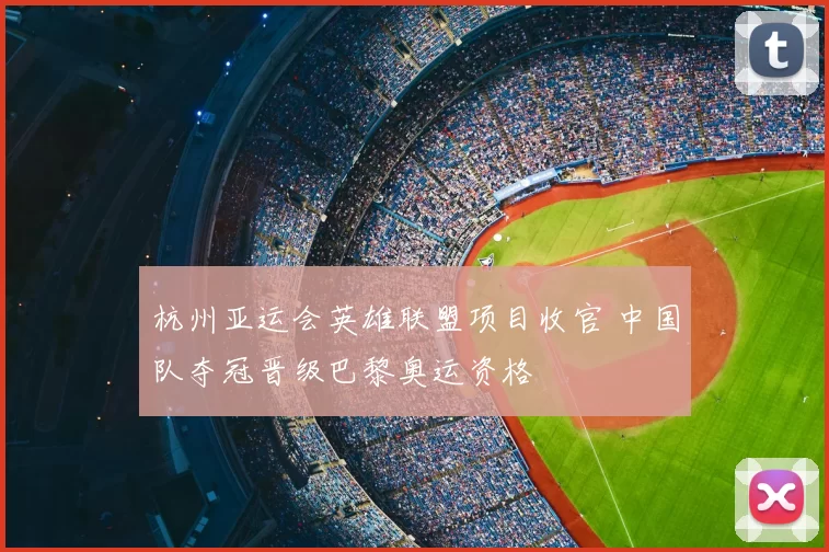 杭州亚运会英雄联盟项目收官 中国队夺冠晋级巴黎奥运资格