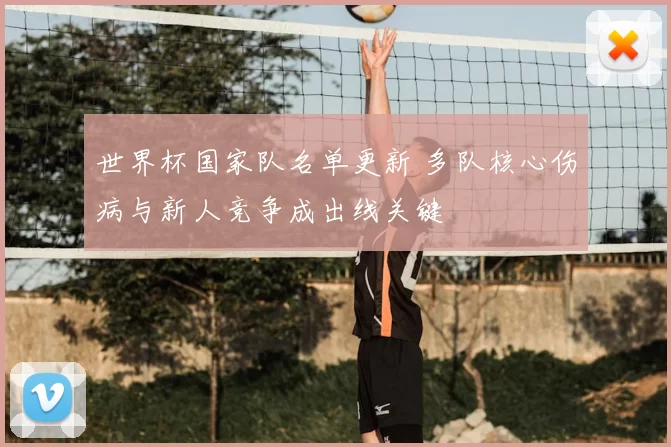 世界杯国家队名单更新 多队核心伤病与新人竞争成出线关键