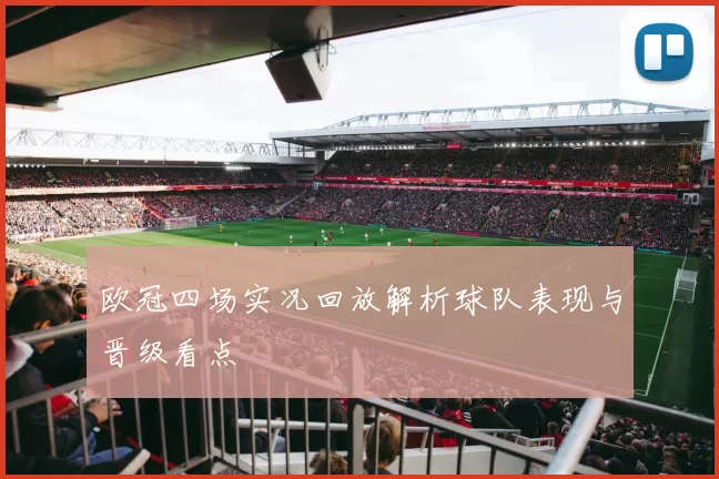 欧冠四场实况回放解析球队表现与晋级看点
