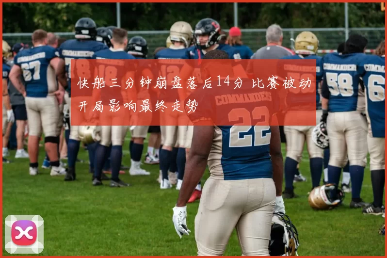 快船三分钟崩盘落后14分 比赛被动开局影响最终走势